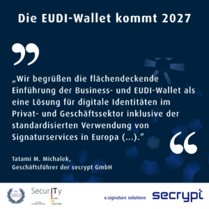 Zitat von Tatami M. Michalek, Geschäftsführer der secrypt GmbH: Wir begrüßen die flächendeckende Einführung der Business- und EUDI-Wallet als eine Lösung für digitale Identitäten im Privat- und Geschäftssektor inklusive der standardisierten Verwendung von Signaturservices in Europa.